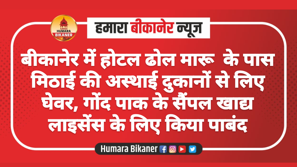 बीकानेर में होटल ढोल मारू  के पास मिठाई की अस्थाई दुकानों से लिए घेवर, गोंद पाक के सैंपल खाद्य लाइसेंस के लिए किया पाबंद