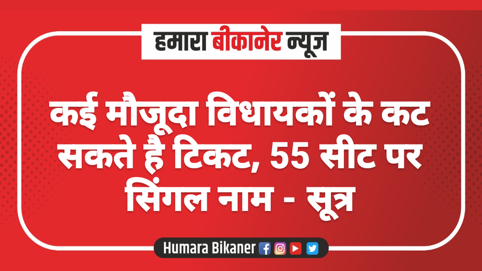 कई मौजूदा विधायकों के कट सकते है टिकट, 55 सीट पर सिंगल नाम - सूत्र