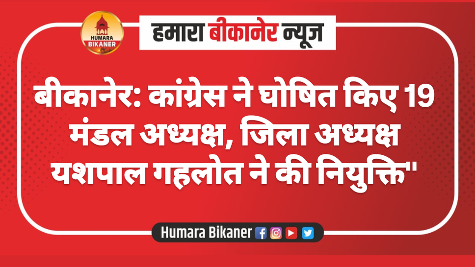 बीकानेर: कांग्रेस ने घोषित किए 19 मंडल अध्यक्ष, जिला अध्यक्ष यशपाल गहलोत ने की नियुक्ति"