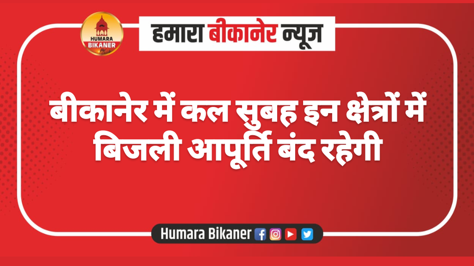 बीकानेर में कल सुबह इन क्षेत्रों में बिजली आपूर्ति बंद रहेगी