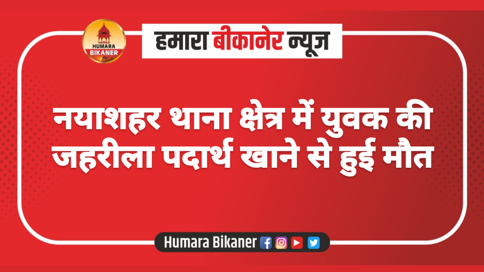 नयाशहर थाना क्षेत्र में युवक की जहरीला पदार्थ खाने से हुई मौत