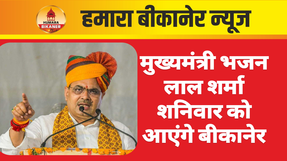 मुख्यमंत्री भजन लाल शर्मा शनिवार को आएंगे बीकानेर
