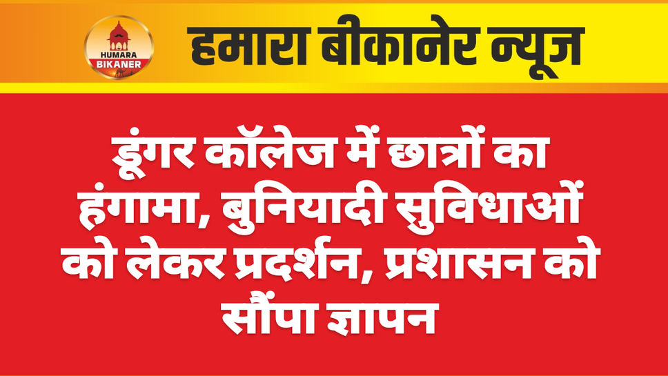 डूंगर कॉलेज में छात्रों का हंगामा, बुनियादी सुविधाओं को लेकर प्रदर्शन, प्रशासन को सौंपा ज्ञापन