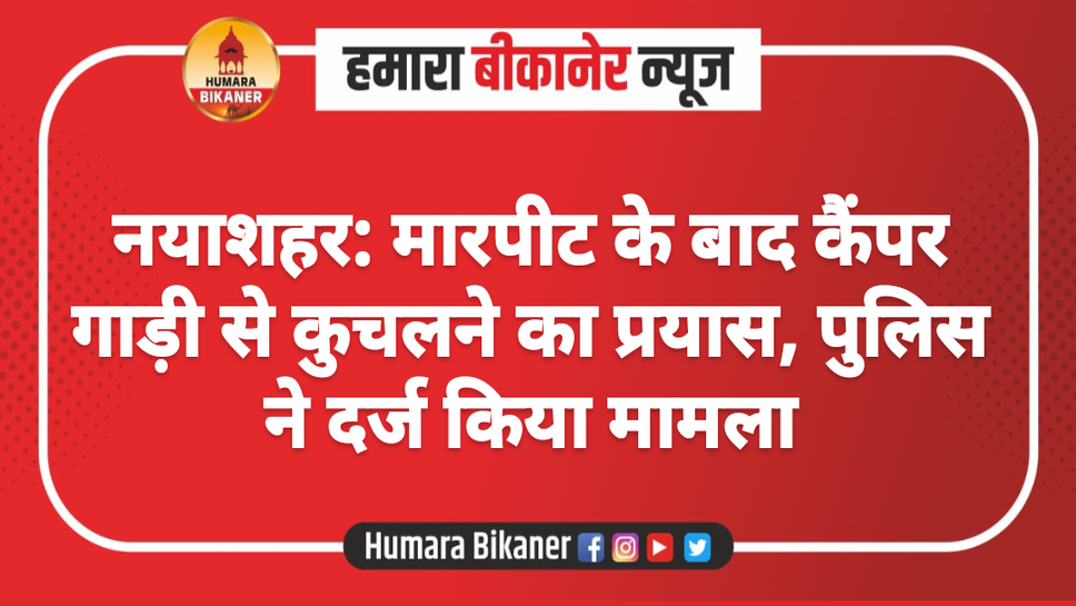 नयाशहर: मारपीट के बाद कैंपर गाड़ी से कुचलने का प्रयास, पुलिस ने दर्ज किया मामला