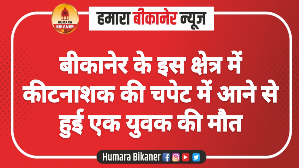 बीकानेर के इस क्षेत्र में कीटनाशक की चपेट में आने से हुई एक युवक की मौत