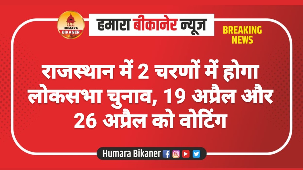 राजस्थान में 2 चरणों में होगा लोकसभा चुनाव, 19 अप्रैल और 26 अप्रैल को वोटिंग