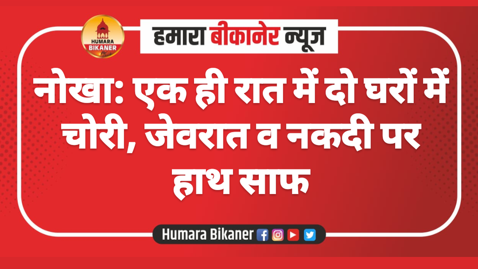 नोखा: एक ही रात में दो घरों में चोरी, जेवरात व नकदी पर हाथ साफ