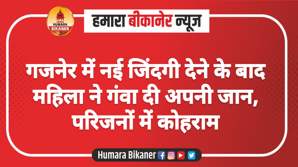 गजनेर में नई जिंदगी देने के बाद महिला ने गंवा दी अपनी जान, परिजनों में कोहराम