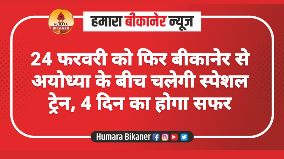 24 फरवरी को फिर बीकानेर से अयोध्या के बीच चलेगी स्पेशल ट्रेन, 4 दिन का होगा सफर
