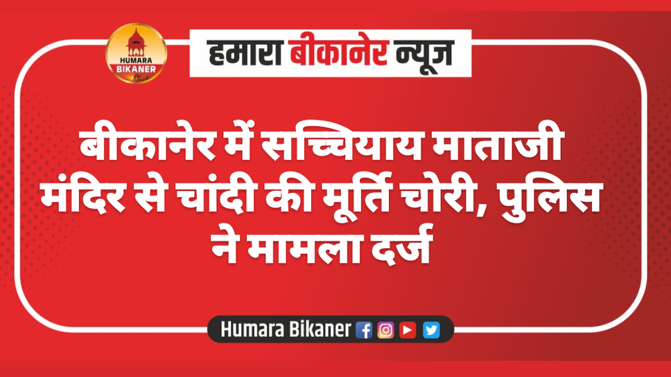 बीकानेर में सच्चियाय माताजी मंदिर से चांदी की मूर्ति चोरी, पुलिस ने मामला दर्ज