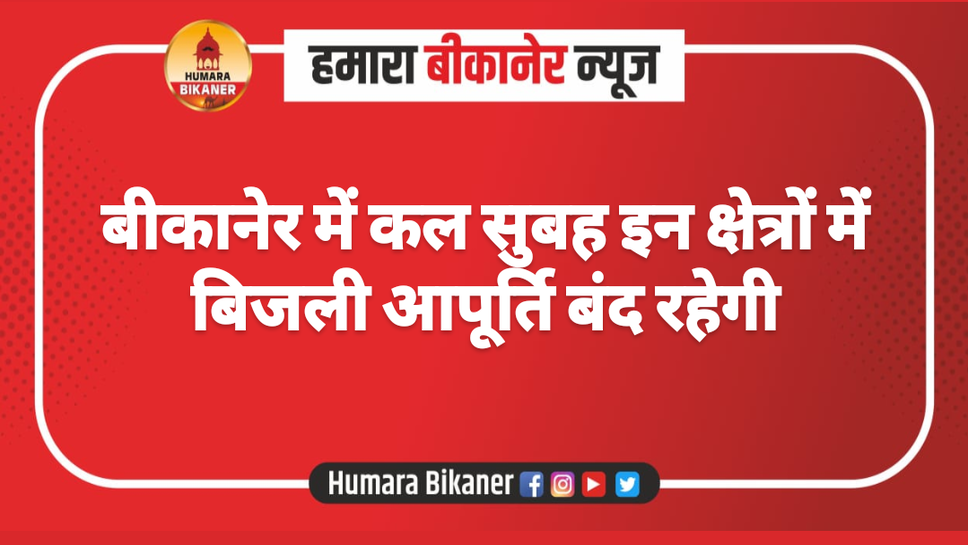बीकानेर में कल सुबह इन क्षेत्रों में बिजली आपूर्ति बंद रहेगी