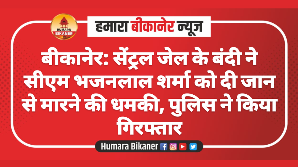 बीकानेर: सेंट्रल जेल के बंदी ने सीएम भजनलाल शर्मा को दी जान से मारने की धमकी, पुलिस ने किया गिरफ्तार