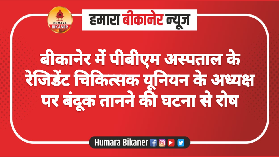 बीकानेर में पीबीएम अस्पताल के रेजिडेंट चिकित्सक यूनियन के अध्यक्ष पर बंदूक तानने की घटना से रोष