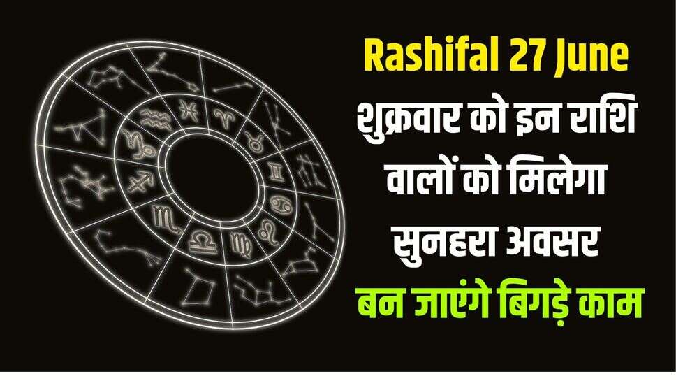 Rashifal 27 June: शुक्रवार को इन राशि वालों को मिलेगा सुनहरा अवसर, बन जाएंगे बिगड़े काम, पढ़ें दैनिक राशिफल
