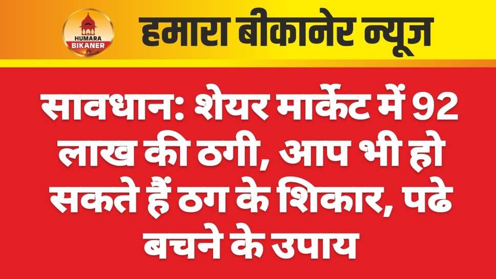 शेयर मार्केट में 92 लाख की ठगी, आप भी हो सकते हैं ठग के शिकार, पढे बचने के उपाय