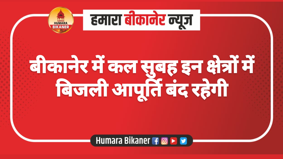 बीकानेर में कल सुबह इन क्षेत्रों में बिजली आपूर्ति बंद रहेगी