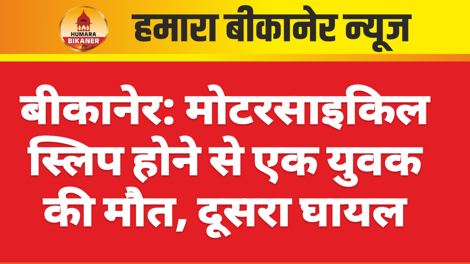 बीकानेर: मोटरसाइकिल स्लिप होने से एक युवक की मौत, दूसरा घायल