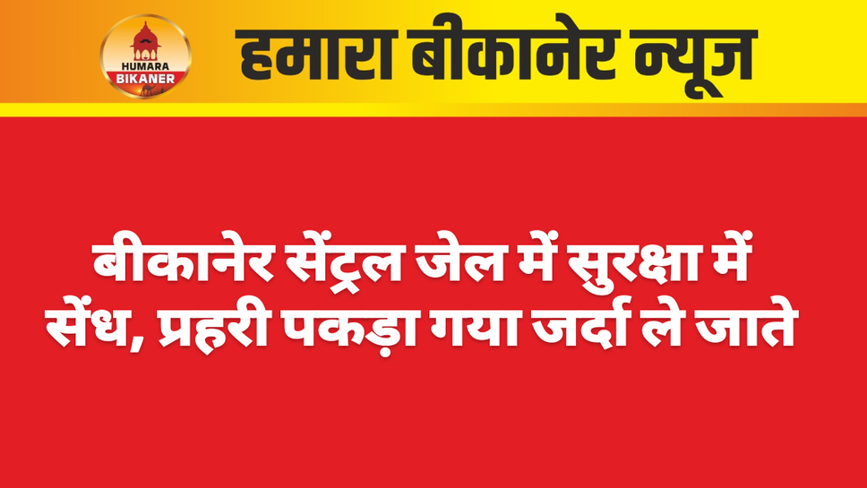 बीकानेर सेंट्रल जेल में सुरक्षा में सेंध, प्रहरी पकड़ा गया जर्दा ले जाते