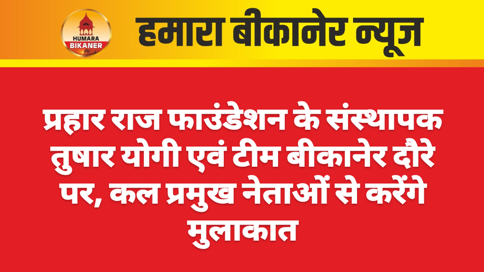 प्रहार राज फाउंडेशन के संस्थापक तुषार योगी एवं टीम बीकानेर दौरे पर, कल प्रमुख नेताओं से करेंगे मुलाकात