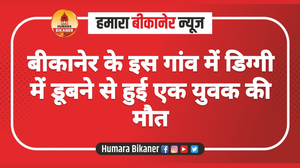 बीकानेर के इस गांव में डिग्गी में डूबने से हुई एक युवक की मौत