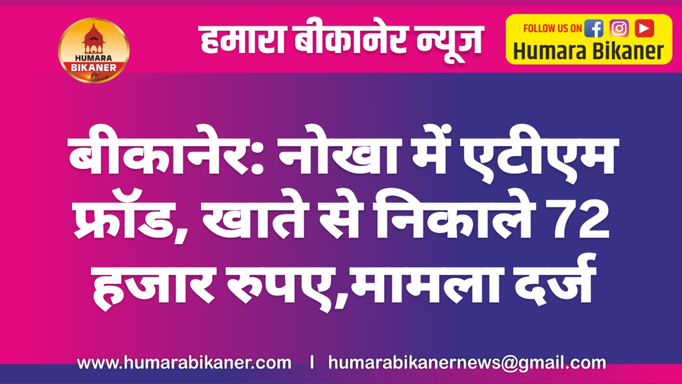 बीकानेर: नोखा में एटीएम फ्रॉड, खाते से निकाले 72 हजार रुपए,मामला दर्ज