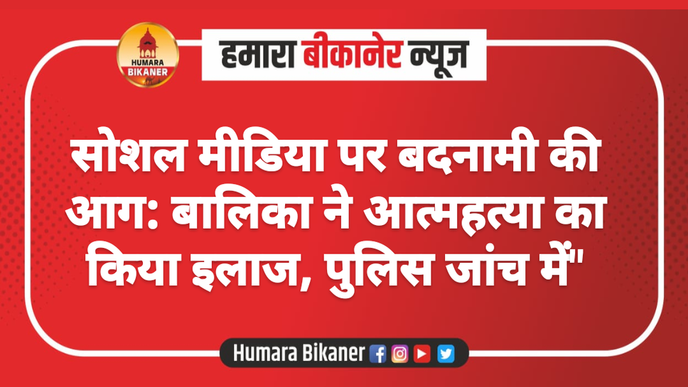 सोशल मीडिया पर बदनामी की आग: बालिका ने आत्महत्या का किया इलाज, पुलिस जांच में"
