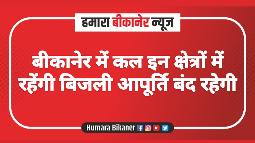 बीकानेर में कल इन क्षेत्रों में रहेंगी बिजली आपूर्ति बंद रहेगी