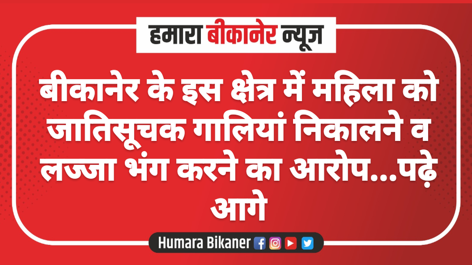 बीकानेर के इस क्षेत्र में महिला को जातिसूचक गालियां निकालने व लज्जा भंग करने का आरोप...पढ़े आगे