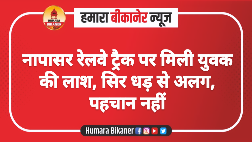 नापासर रेलवे ट्रैक पर मिली युवक की लाश, सिर धड़ से अलग, पहचान नहीं