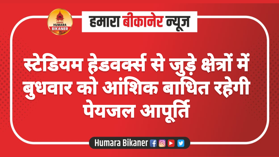 स्टेडियम हेडवर्क्स से जुड़े क्षेत्रों में बुधवार को आंशिक बाधित रहेगी पेयजल आपूर्ति