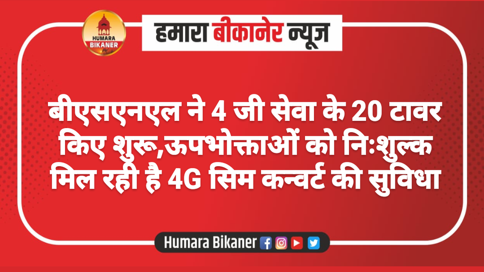 बीएसएनएल ने 4 जी सेवा के 20 टावर किए शुरू,ऊपभोक्ताओं को निःशुल्क मिल रही है 4G सिम कन्वर्ट की सुविधा