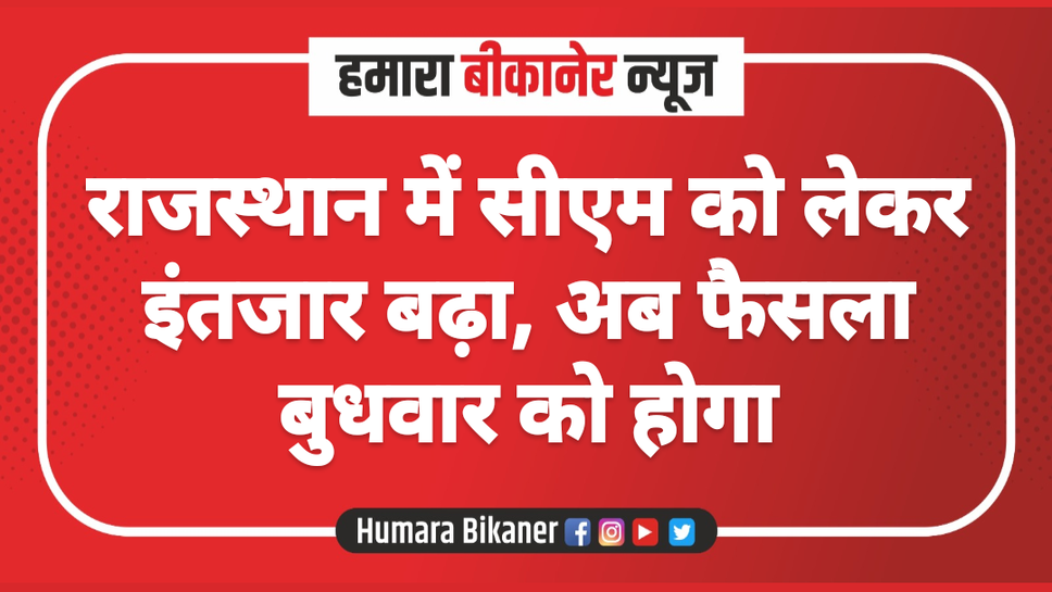राजस्थान में सीएम को लेकर इंतजार बढ़ा, अब फैसला बुधवार को होगा