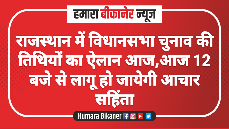 राजस्थान में विधानसभा चुनाव की तिथियों का ऐलान आज,आज 12 बजे से लागू हो जायेगी आचार सहिंता