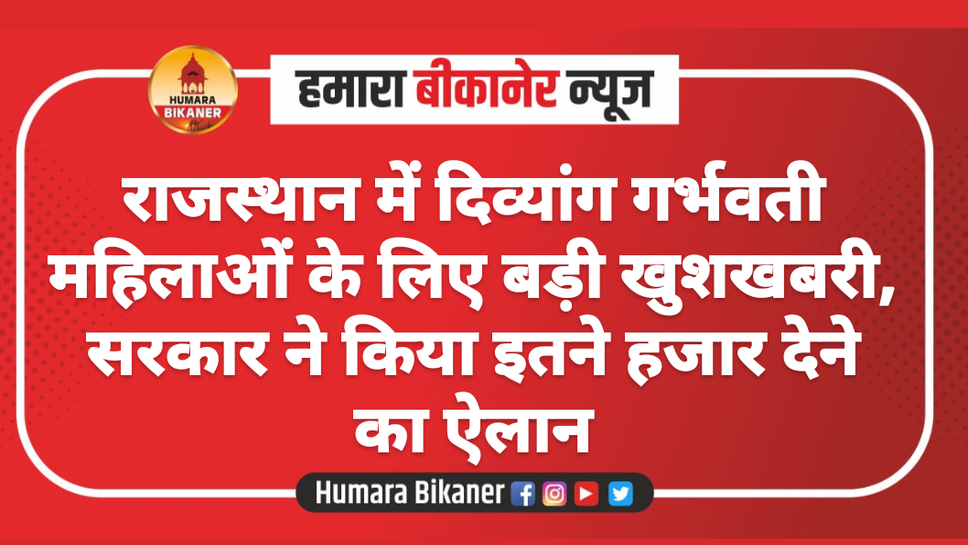 राजस्थान में दिव्यांग गर्भवती महिलाओं के लिए बड़ी खुशखबरी, सरकार ने किया इतने हजार देने का ऐलान