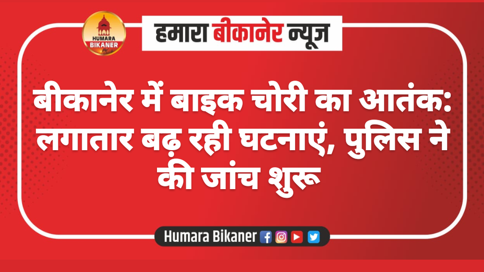 बीकानेर में बाइक चोरी का आतंक: लगातार बढ़ रही घटनाएं, पुलिस ने की जांच शुरू