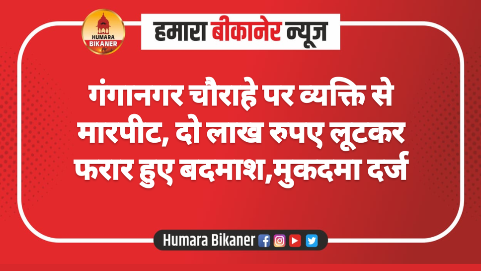 गंगानगर चौराहे पर व्यक्ति से मारपीट, दो लाख रुपए लूटकर फरार हुए बदमाश