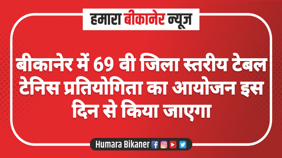 बीकानेर में 69 वी जिला स्तरीय टेबल टेनिस प्रतियोगिता का आयोजन इस दिन से किया जाएगा
