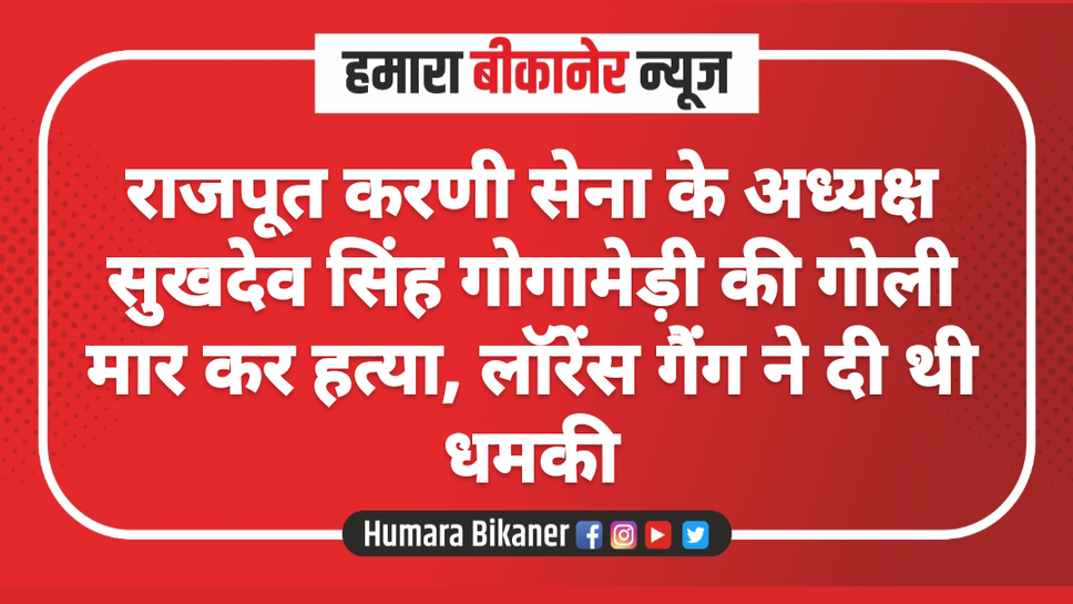 राजपूत करणी सेना के अध्यक्ष सुखदेव सिंह गोगामेड़ी की गोली मार कर हत्या, लॉरेंस गैंग ने दी थी धमकी