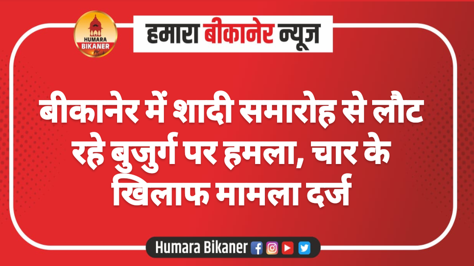 बीकानेर में शादी समारोह से लौट रहे बुजुर्ग पर हमला, चार के खिलाफ मामला दर्ज