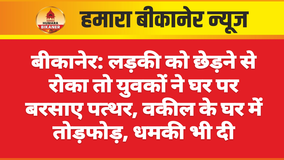 बीकानेर: लड़की को छेड़ने से रोका तो युवकों ने घर पर बरसाए पत्थर, वकील के घर में तोड़फोड़, धमकी भी दी