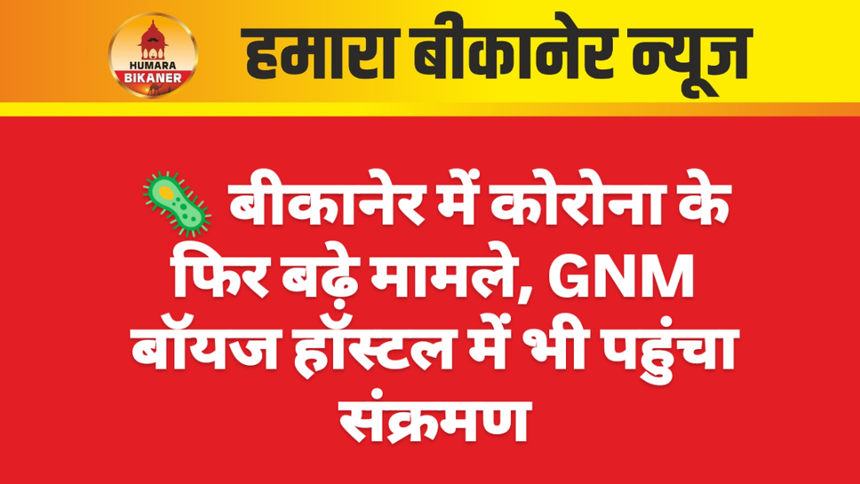 🦠 बीकानेर में कोरोना के फिर बढ़े मामले, GNM बॉयज हॉस्टल में भी पहुंचा संक्रमण