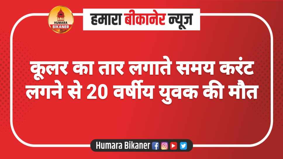 कूलर का तार लगाते समय करंट लगने से 20 वर्षीय युवक की मौत