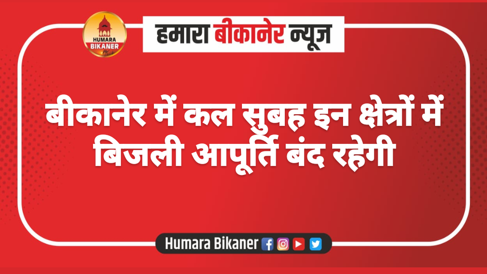 बीकानेर में कल सुबह इन क्षेत्रों में बिजली आपूर्ति बंद रहेगी