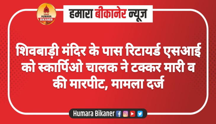 शिवबाड़ी मंदिर के पास रिटायर्ड एसआई को स्कार्पिओ चालक ने टक्कर मारी व की मारपीट, मामला दर्ज