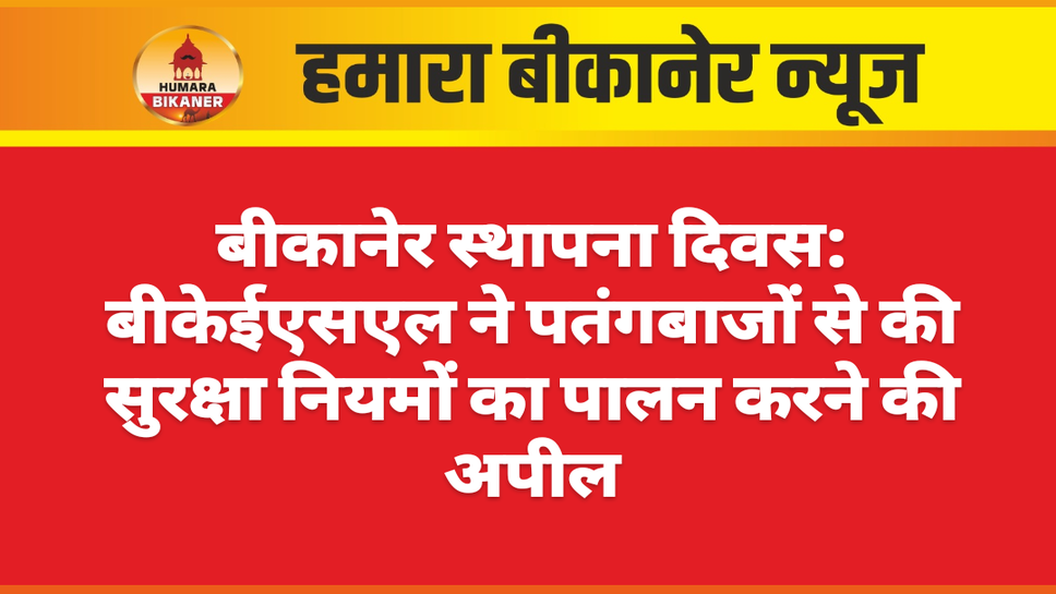 बीकानेर स्थापना दिवस: बीकेईएसएल ने पतंगबाजों से की सुरक्षा नियमों का पालन करने की अपील