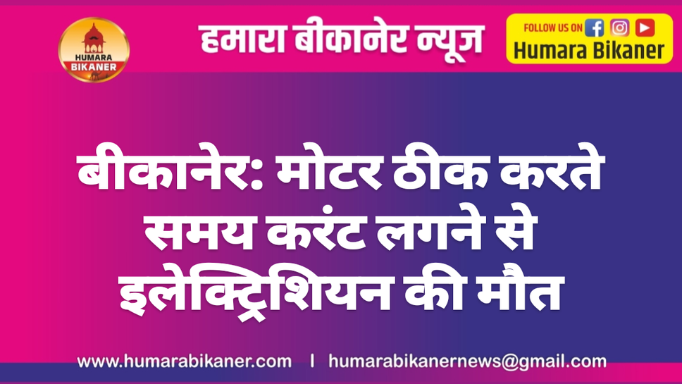 बीकानेर: मोटर ठीक करते समय करंट लगने से इलेक्ट्रिशियन की मौत