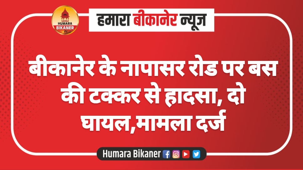 बीकानेर के नापासर रोड पर बस की टक्कर से हादसा, दो घायल,मामला दर्ज