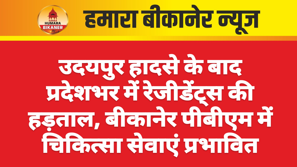 उदयपुर हादसे के बाद प्रदेशभर में रेजीडेंट्स की हड़ताल, बीकानेर पीबीएम में चिकित्सा सेवाएं प्रभावित
