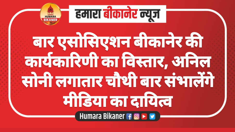 बार एसोसिएशन बीकानेर की कार्यकारिणी का विस्तार, अनिल सोनी लगातार चौथी बार संभालेंगे मीडिया का दायित्व