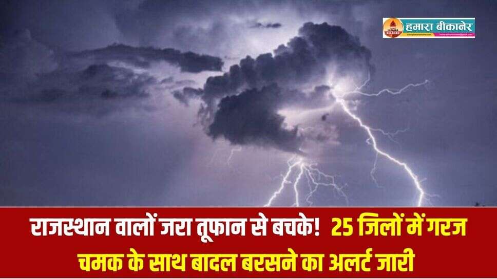 Rajasthan Weather: राजस्थान वालों जरा तूफान से बचके!  25 जिलों में गरज चमक के साथ बादल बरसने का अलर्ट जारी